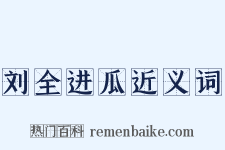 刘全进瓜近义词是什么意思的图片